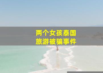 两个女孩泰国旅游被骗事件