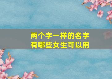 两个字一样的名字有哪些女生可以用