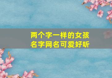 两个字一样的女孩名字网名可爱好听