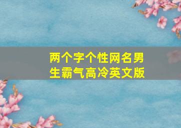 两个字个性网名男生霸气高冷英文版