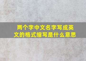 两个字中文名字写成英文的格式缩写是什么意思