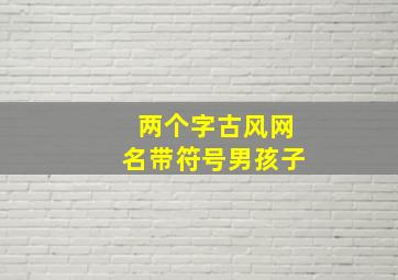 两个字古风网名带符号男孩子