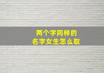 两个字同样的名字女生怎么取