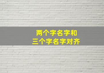 两个字名字和三个字名字对齐