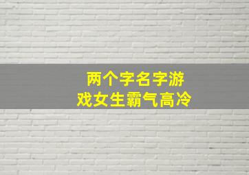 两个字名字游戏女生霸气高冷