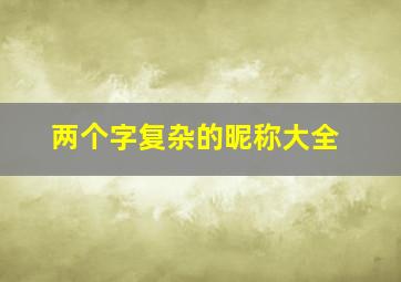 两个字复杂的昵称大全