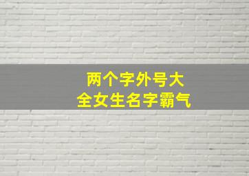 两个字外号大全女生名字霸气