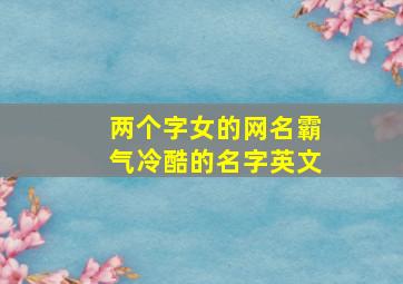 两个字女的网名霸气冷酷的名字英文