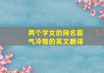 两个字女的网名霸气冷酷的英文翻译