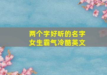 两个字好听的名字女生霸气冷酷英文