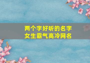 两个字好听的名字女生霸气高冷网名