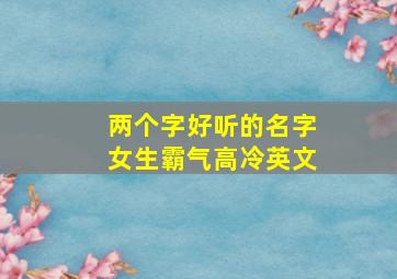 两个字好听的名字女生霸气高冷英文