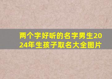 两个字好听的名字男生2024年生孩子取名大全图片