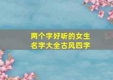 两个字好听的女生名字大全古风四字