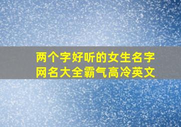 两个字好听的女生名字网名大全霸气高冷英文