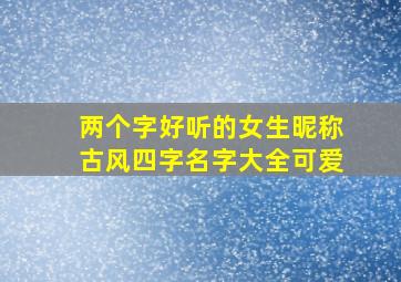 两个字好听的女生昵称古风四字名字大全可爱