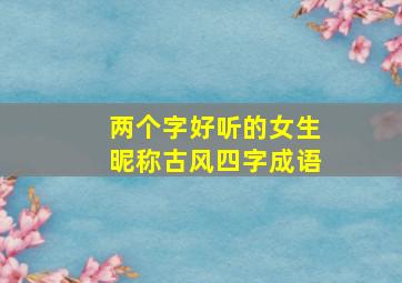 两个字好听的女生昵称古风四字成语