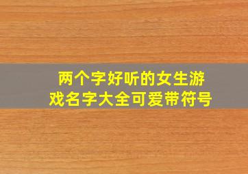 两个字好听的女生游戏名字大全可爱带符号