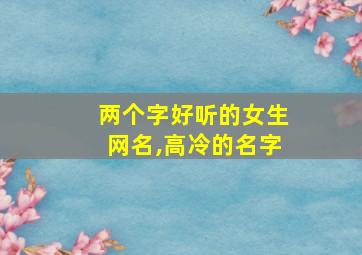 两个字好听的女生网名,高冷的名字