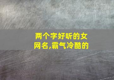 两个字好听的女网名,霸气冷酷的