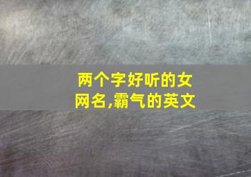 两个字好听的女网名,霸气的英文