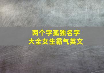 两个字孤独名字大全女生霸气英文