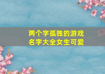 两个字孤独的游戏名字大全女生可爱