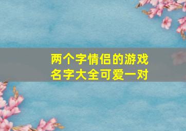 两个字情侣的游戏名字大全可爱一对