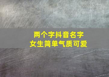 两个字抖音名字女生简单气质可爱