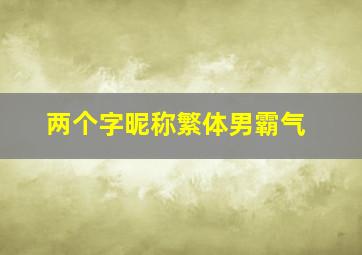 两个字昵称繁体男霸气