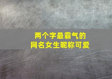 两个字最霸气的网名女生昵称可爱