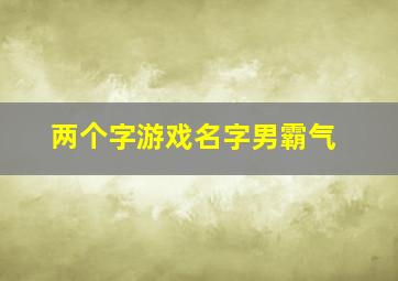 两个字游戏名字男霸气