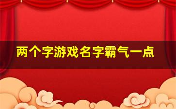 两个字游戏名字霸气一点