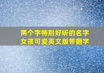 两个字特别好听的名字女孩可爱英文版带翻字