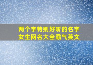 两个字特别好听的名字女生网名大全霸气英文