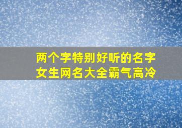 两个字特别好听的名字女生网名大全霸气高冷