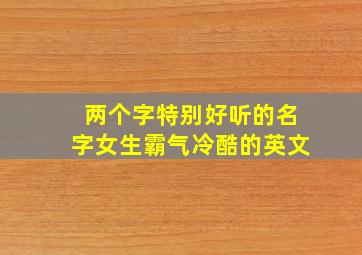 两个字特别好听的名字女生霸气冷酷的英文