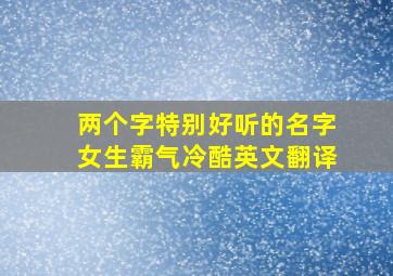 两个字特别好听的名字女生霸气冷酷英文翻译