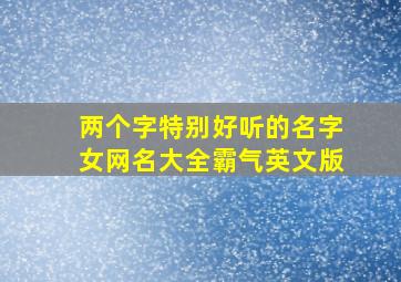 两个字特别好听的名字女网名大全霸气英文版