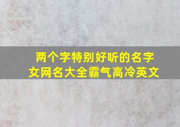 两个字特别好听的名字女网名大全霸气高冷英文