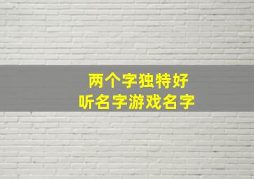 两个字独特好听名字游戏名字