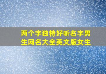 两个字独特好听名字男生网名大全英文版女生