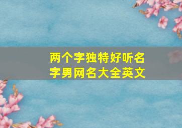 两个字独特好听名字男网名大全英文