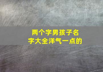 两个字男孩子名字大全洋气一点的