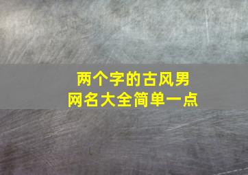 两个字的古风男网名大全简单一点