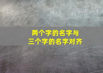 两个字的名字与三个字的名字对齐