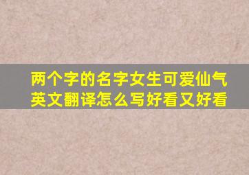 两个字的名字女生可爱仙气英文翻译怎么写好看又好看