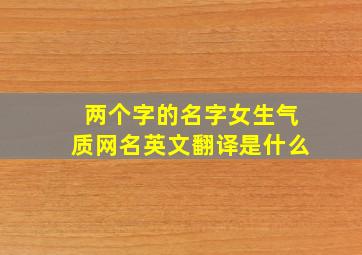 两个字的名字女生气质网名英文翻译是什么