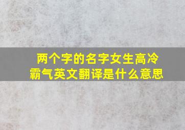 两个字的名字女生高冷霸气英文翻译是什么意思