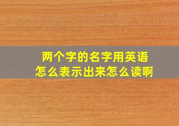 两个字的名字用英语怎么表示出来怎么读啊